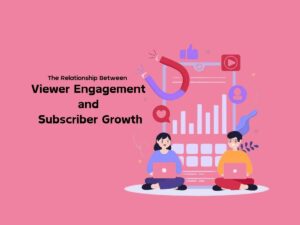 The-Relationship-Between-Viewer-Engagement-and-Subscriber-Growth