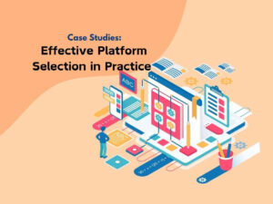 Case-Studies-Effective-Platform-Selection-in-Practice