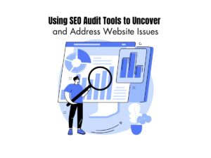 Using-SEO-Audit-Tools-to-Uncover-and-Address-Website-Issues