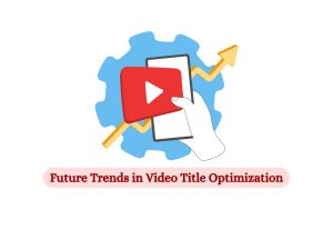 Future-Trends-and-Predictions-in-Video-Title-Optimization